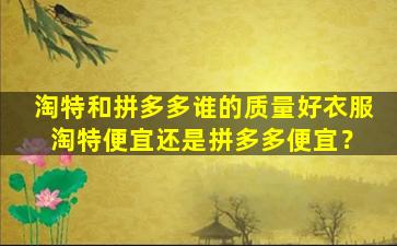 淘特和拼多多谁的质量好衣服 淘特便宜还是拼多多便宜？